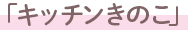 キッチンきのこ」