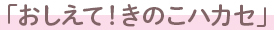 「おしえて！きのこハカセ」