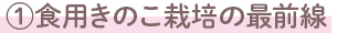 ①食用きのこ栽培の最前線